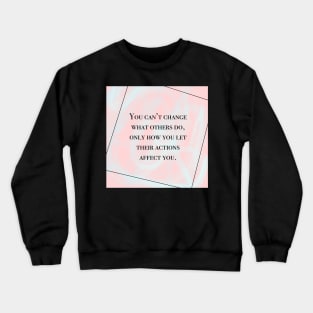 Inspirational Quote- You Can't Changes What Others Do, Only How You Let Their Actions Affect You Crewneck Sweatshirt